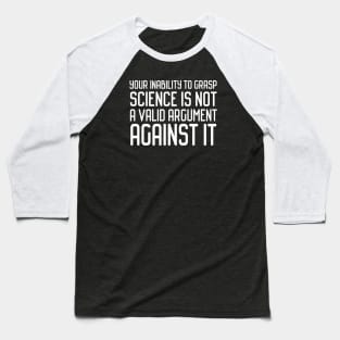 Plain speaking: Your inability to grasp science is not a valid argument against it (white text) Baseball T-Shirt